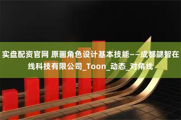 实盘配资官网 原画角色设计基本技能——成都勰智在线科技有限公司_Toon_动态_对角线