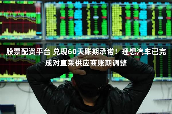 股票配资平台 兑现60天账期承诺！理想汽车已完成对直采供应商账期调整