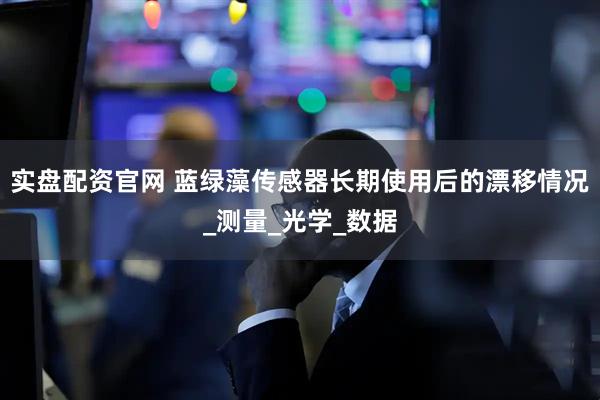 实盘配资官网 蓝绿藻传感器长期使用后的漂移情况_测量_光学_数据