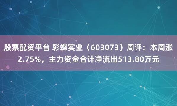 股票配资平台 彩蝶实业(603073)周评:本周涨2.75%,主力资金合计净流出513.80万元