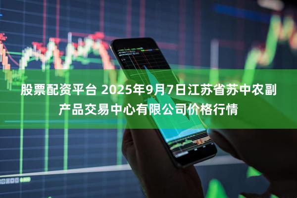 股票配资平台 2025年9月7日江苏省苏中农副产品交易中心有限公司价格行情