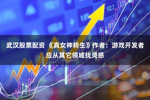 武汉股票配资 《真女神转生》作者：游戏开发者应从其它领域找灵感