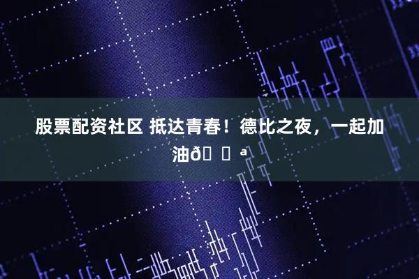 股票配资社区 抵达青春！德比之夜，一起加油💪